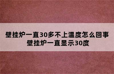 壁挂炉一直30多不上温度怎么回事 壁挂炉一直显示30度